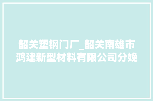 韶关塑钢门厂_韶关南雄市鸿建新型材料有限公司分娩车间投产运用