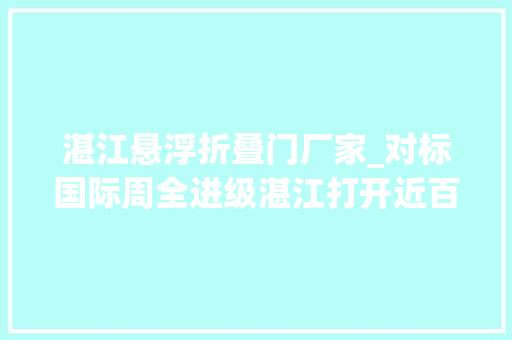 湛江悬浮折叠门厂家_对标国际周全进级湛江打开近百亿元蚝门之路