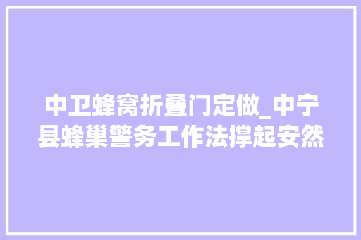 中卫蜂窝折叠门定做_中宁县蜂巢警务工作法撑起安然大年夜计策 滑动门