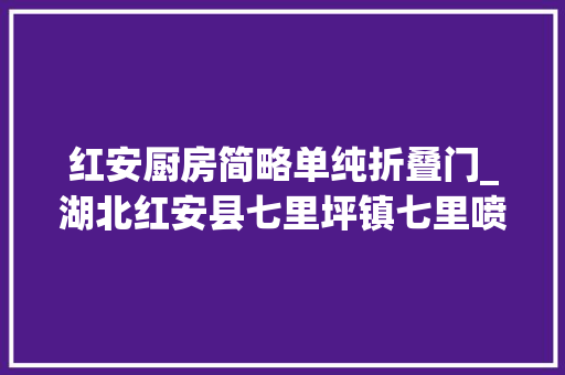 红安厨房简略单纯折叠门_湖北红安县七里坪镇七里喷鼻香厨房适合基层老年人的需求既实惠又亲平易近