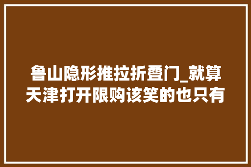 鲁山隐形推拉折叠门_就算天津打开限购该笑的也只有小米SU7咣Duang