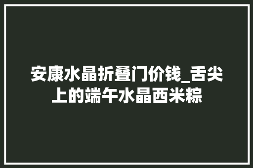 安康水晶折叠门价钱_舌尖上的端午水晶西米粽