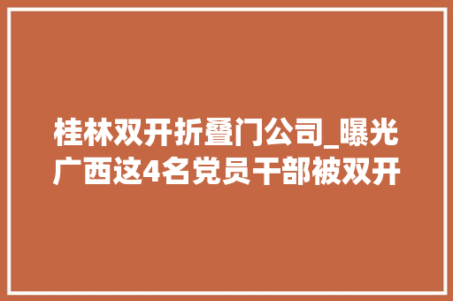 桂林双开折叠门公司_曝光广西这4名党员干部被双开还有一批干部被查 实木门