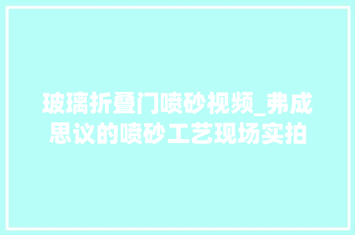 玻璃折叠门喷砂视频_弗成思议的喷砂工艺现场实拍
