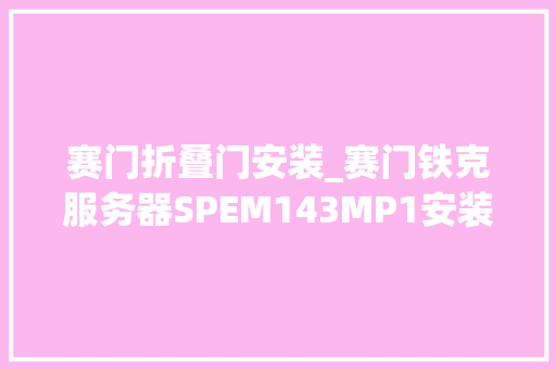 赛门折叠门安装_赛门铁克服务器SPEM143MP1安装手册