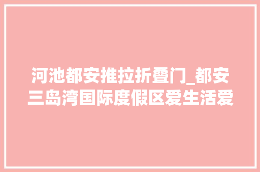 河池都安推拉折叠门_都安三岛湾国际度假区爱生活爱旅游