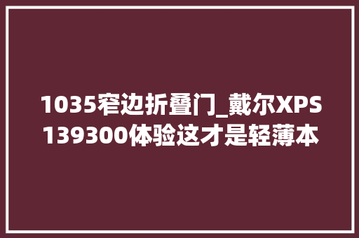 1035窄边折叠门_戴尔XPS139300体验这才是轻薄本的极致