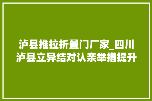 泸县推拉折叠门厂家_四川泸县立异结对认亲举措提升脱贫攻坚实效 铝合金门