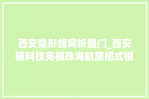 西安隐形蜂窝折叠门_西安硬科技亮相珠海航展招式很IN