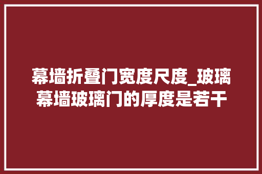 幕墙折叠门宽度尺度_玻璃幕墙玻璃门的厚度是若干