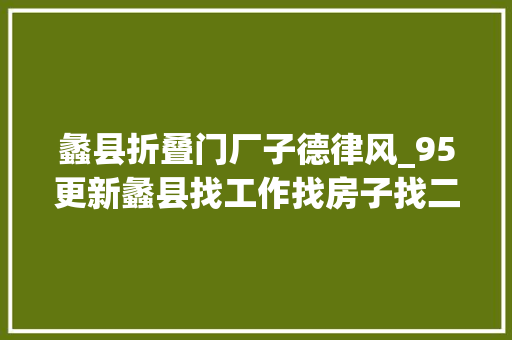 蠡县折叠门厂子德律风_95更新蠡县找工作找房子找二手新增多条 折叠门