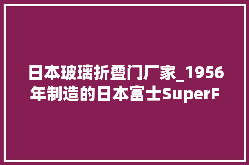 日本玻璃折叠门厂家_1956年制造的日本富士SuperFujicaSix折叠皮腔摄影机