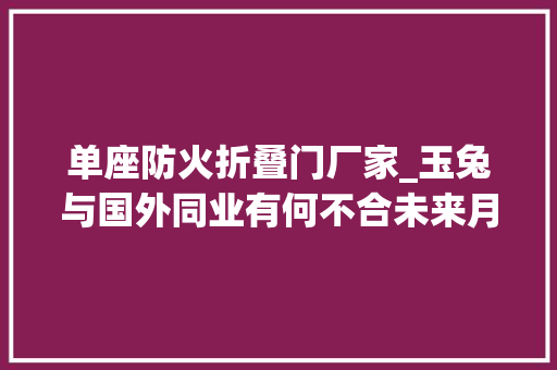 单座防火折叠门厂家_玉兔与国外同业有何不合未来月球车可能是这样