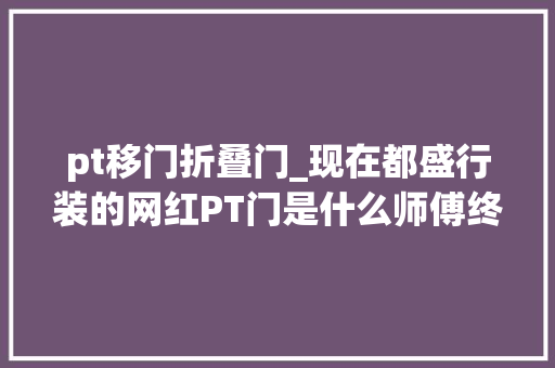 pt移门折叠门_现在都盛行装的网红PT门是什么师傅终于说出实话太涨常识了