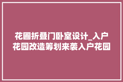 花圃折叠门卧室设计_入户花园改造筹划来袭入户花园改卧室加倍实用
