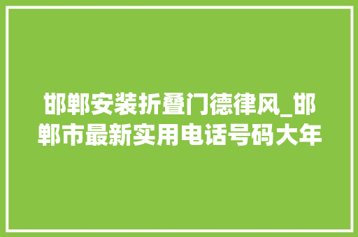 邯郸安装折叠门德律风_邯郸市最新实用电话号码大年夜全太贴心了收藏