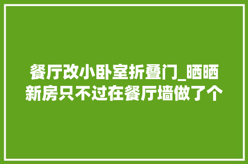 餐厅改小卧室折叠门_晒晒新房只不过在餐厅墙做了个折叠门不想邻居同伙都来参不雅观 实木门
