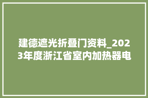 建德遮光折叠门资料_2023年度浙江省室内加热器电热暖手器毛针织品等27种流利领域产品质量监督抽查情况的通知布告
