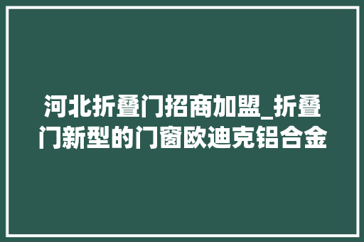 河北折叠门招商加盟_折叠门新型的门窗欧迪克铝合金门窗加盟