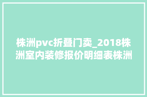 株洲pvc折叠门卖_2018株洲室内装修报价明细表株洲装修报价费用预算清单表
