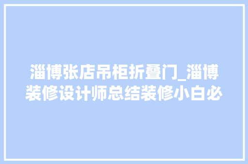 淄博张店吊柜折叠门_淄博装修设计师总结装修小白必看的19条建议