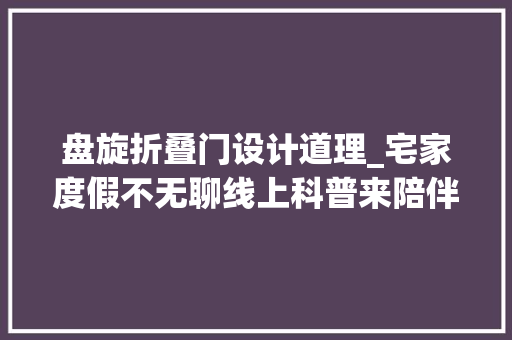 盘旋折叠门设计道理_宅家度假不无聊线上科普来陪伴低廉甜头回旋镖 实木门