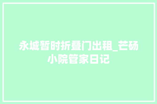 永城暂时折叠门出租_芒砀小院管家日记