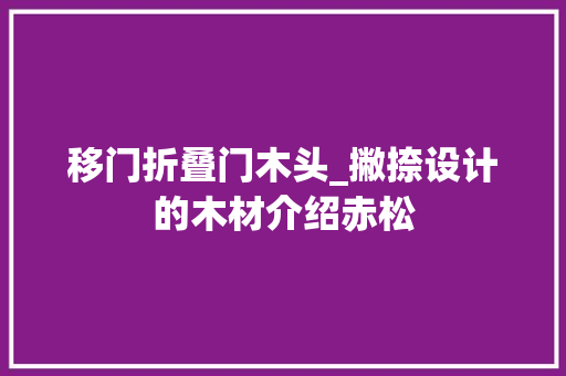 移门折叠门木头_撇捺设计的木材介绍赤松