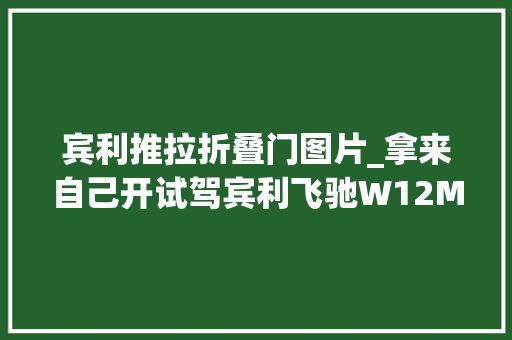 宾利推拉折叠门图片_拿来自己开试驾宾利飞驰W12MULLINER