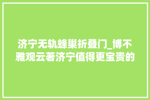 济宁无轨蜂巢折叠门_博不雅观云著济宁值得更宝贵的公园豪宅
