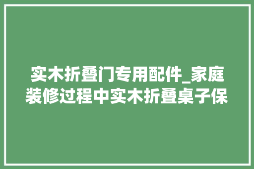 实木折叠门专用配件_家庭装修过程中实木折叠桌子保养技巧和留心事项介绍 滑动门