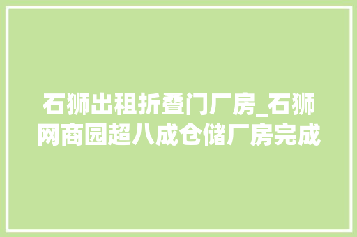 石狮出租折叠门厂房_石狮网商园超八成仓储厂房完成招租