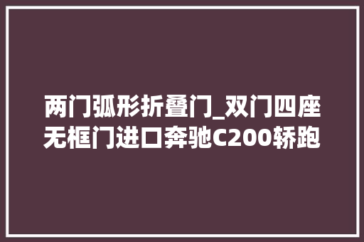 两门弧形折叠门_双门四座无框门进口奔驰C200轿跑车这颜值能否成为蜜斯姐最爱