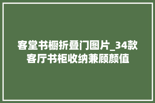 客堂书橱折叠门图片_34款客厅书柜收纳兼顾颜值