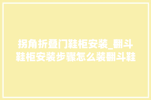拐角折叠门鞋柜安装_翻斗鞋柜安装步骤怎么装翻斗鞋柜