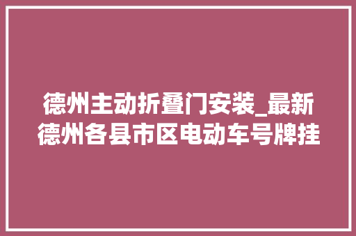 德州主动折叠门安装_最新德州各县市区电动车号牌挂号做事网点