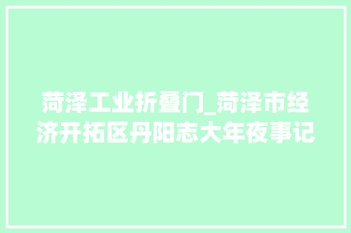菏泽工业折叠门_菏泽市经济开拓区丹阳志大年夜事记