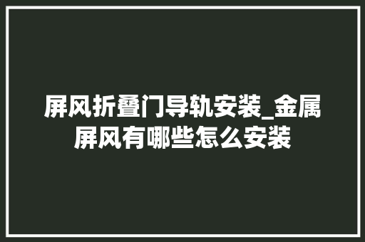 屏风折叠门导轨安装_金属屏风有哪些怎么安装