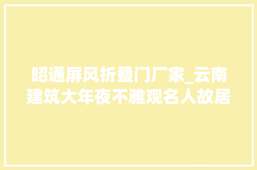 昭通屏风折叠门厂家_云南建筑大年夜不雅观名人故居忆故人