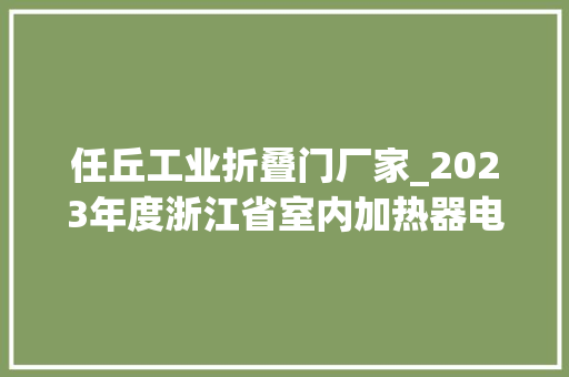 任丘工业折叠门厂家_2023年度浙江省室内加热器电热暖手器毛针织品等27种流利领域产品质量监督抽查情况的通知布告 铝合金门