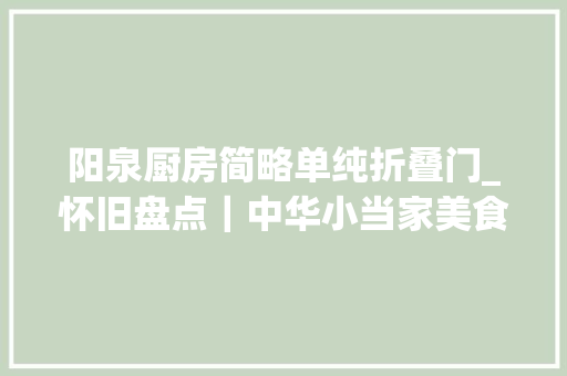 阳泉厨房简略单纯折叠门_怀旧盘点｜中华小当家美食特技辑贰