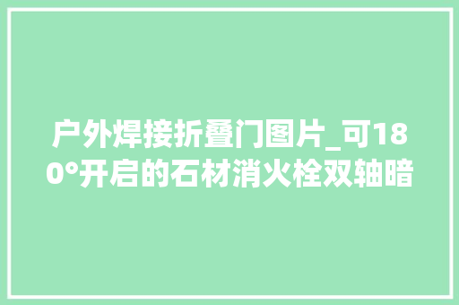 户外焊接折叠门图片_可180°开启的石材消火栓双轴暗门工艺解析