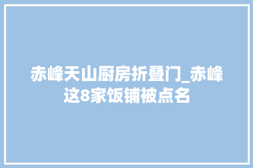 赤峰天山厨房折叠门_赤峰这8家饭铺被点名