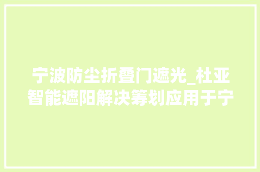 宁波防尘折叠门遮光_杜亚智能遮阳解决筹划应用于宁波宁靖鸟集团