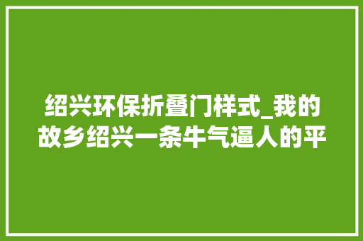 绍兴环保折叠门样式_我的故乡绍兴一条牛气逼人的平凡巷陌新河弄 复合门