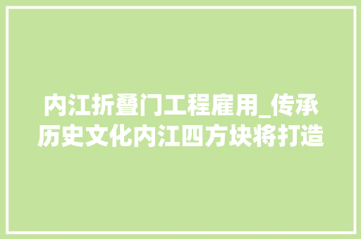 内江折叠门工程雇用_传承历史文化内江四方块将打造为时尚文旅商业街