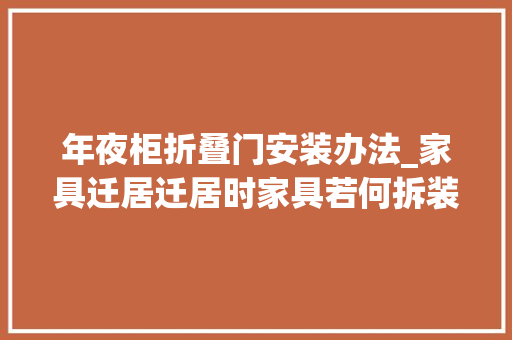 年夜柜折叠门安装办法_家具迁居迁居时家具若何拆装和打包最好的谜底是这样