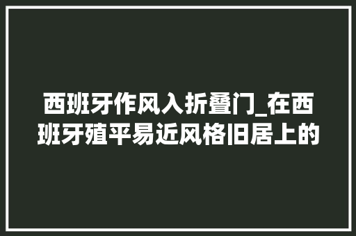 西班牙作风入折叠门_在西班牙殖平易近风格旧居上的粉色中兴大年夜胆内饰唤起新鲜感