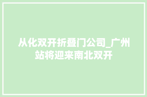从化双开折叠门公司_广州站将迎来南北双开