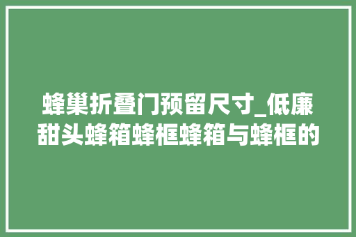 蜂巢折叠门预留尺寸_低廉甜头蜂箱蜂框蜂箱与蜂框的摆放与尺寸有什么讲究 防火门
